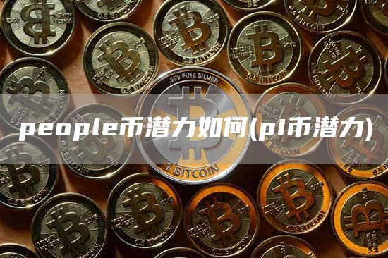 popl币潜力如何 - pi币潜力